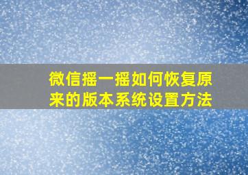 微信摇一摇如何恢复原来的版本系统设置方法