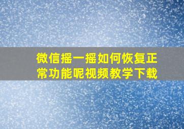 微信摇一摇如何恢复正常功能呢视频教学下载