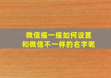 微信摇一摇如何设置和微信不一样的名字呢