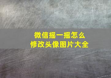 微信摇一摇怎么修改头像图片大全