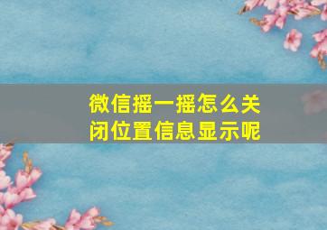 微信摇一摇怎么关闭位置信息显示呢