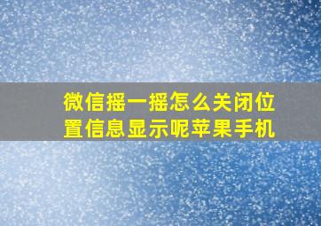 微信摇一摇怎么关闭位置信息显示呢苹果手机