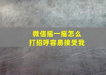 微信摇一摇怎么打招呼容易接受我