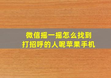 微信摇一摇怎么找到打招呼的人呢苹果手机