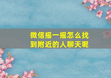 微信摇一摇怎么找到附近的人聊天呢