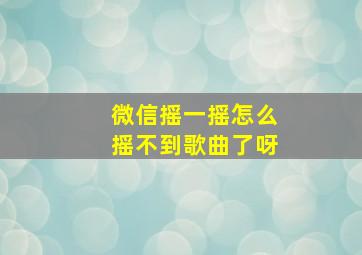 微信摇一摇怎么摇不到歌曲了呀