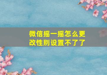 微信摇一摇怎么更改性别设置不了了