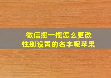 微信摇一摇怎么更改性别设置的名字呢苹果