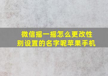 微信摇一摇怎么更改性别设置的名字呢苹果手机