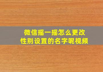 微信摇一摇怎么更改性别设置的名字呢视频