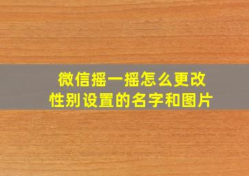 微信摇一摇怎么更改性别设置的名字和图片