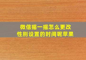 微信摇一摇怎么更改性别设置的时间呢苹果