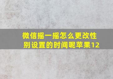 微信摇一摇怎么更改性别设置的时间呢苹果12