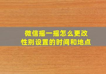 微信摇一摇怎么更改性别设置的时间和地点