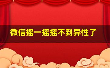 微信摇一摇摇不到异性了