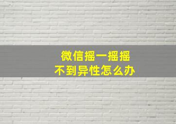 微信摇一摇摇不到异性怎么办