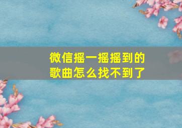 微信摇一摇摇到的歌曲怎么找不到了