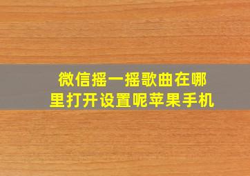 微信摇一摇歌曲在哪里打开设置呢苹果手机