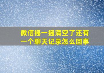 微信摇一摇清空了还有一个聊天记录怎么回事