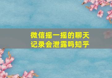 微信摇一摇的聊天记录会泄露吗知乎