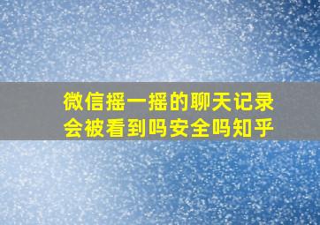 微信摇一摇的聊天记录会被看到吗安全吗知乎