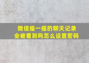 微信摇一摇的聊天记录会被看到吗怎么设置密码