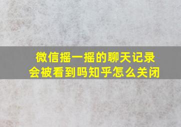 微信摇一摇的聊天记录会被看到吗知乎怎么关闭