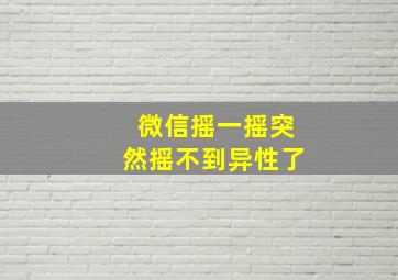 微信摇一摇突然摇不到异性了