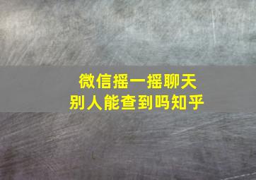 微信摇一摇聊天别人能查到吗知乎