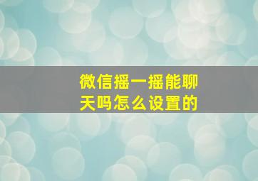 微信摇一摇能聊天吗怎么设置的