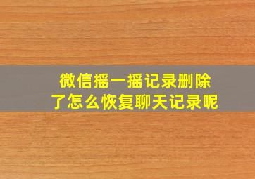 微信摇一摇记录删除了怎么恢复聊天记录呢