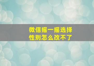 微信摇一摇选择性别怎么改不了