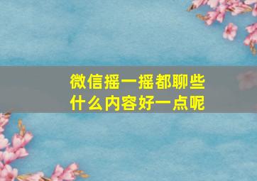 微信摇一摇都聊些什么内容好一点呢