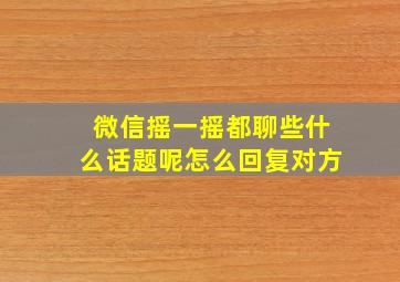 微信摇一摇都聊些什么话题呢怎么回复对方