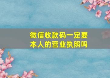 微信收款码一定要本人的营业执照吗