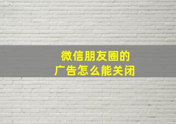 微信朋友圈的广告怎么能关闭