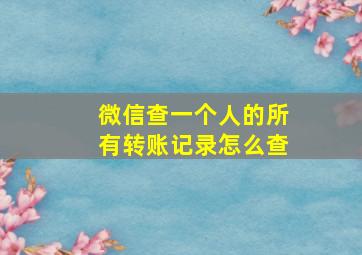 微信查一个人的所有转账记录怎么查