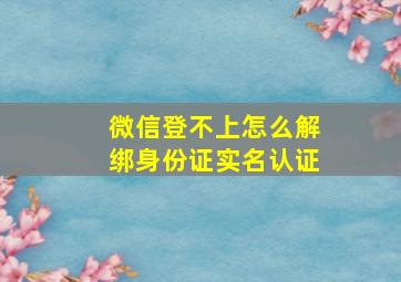 微信登不上怎么解绑身份证实名认证