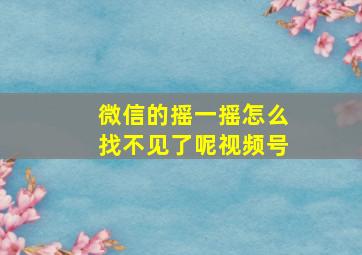 微信的摇一摇怎么找不见了呢视频号