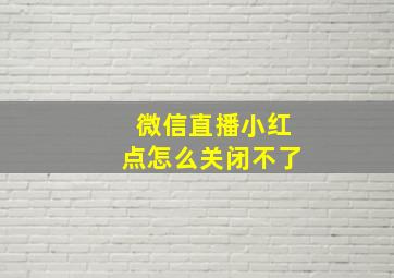 微信直播小红点怎么关闭不了