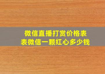 微信直播打赏价格表表微信一颗红心多少钱