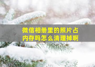 微信相册里的照片占内存吗怎么清理掉啊