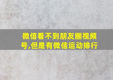 微信看不到朋友圈视频号,但是有微信运动排行