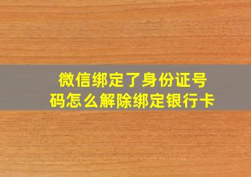 微信绑定了身份证号码怎么解除绑定银行卡