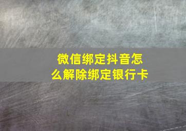 微信绑定抖音怎么解除绑定银行卡