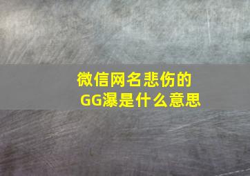 微信网名悲伤的GG瀑是什么意思