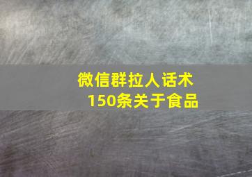 微信群拉人话术150条关于食品