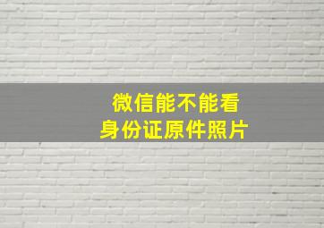 微信能不能看身份证原件照片