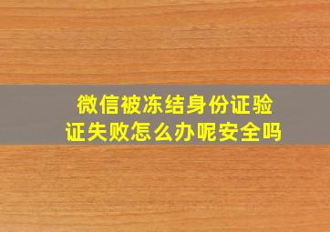 微信被冻结身份证验证失败怎么办呢安全吗