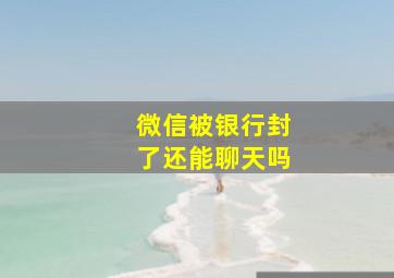 微信被银行封了还能聊天吗